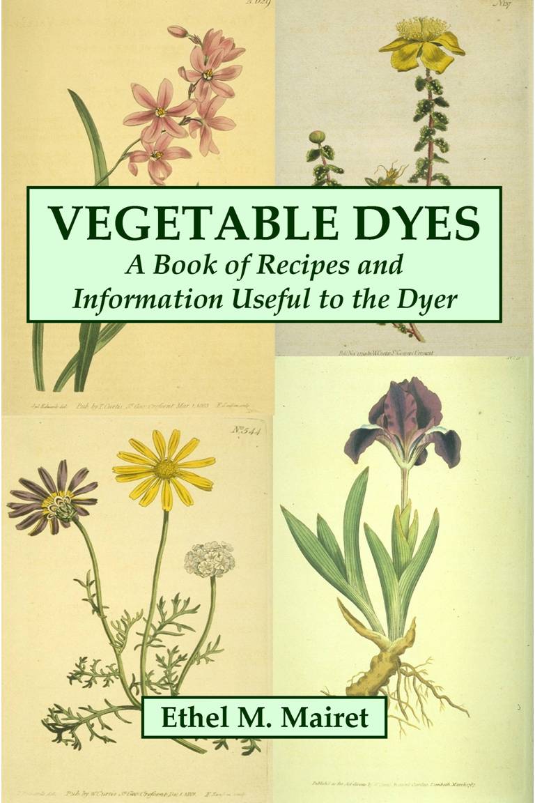 Vegetable Dyes A Book of Recipes and Information Useful to the Dyer